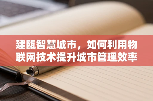 建瓯智慧城市，如何利用物联网技术提升城市管理效率？