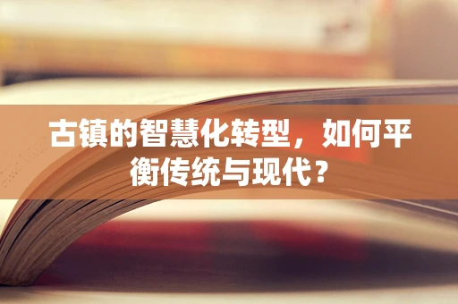 古镇的智慧化转型，如何平衡传统与现代？