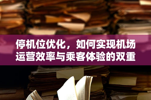 停机位优化，如何实现机场运营效率与乘客体验的双重提升？