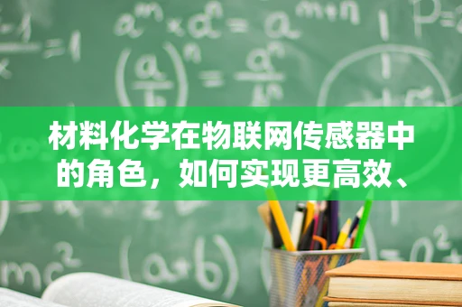 材料化学在物联网传感器中的角色，如何实现更高效、更智能的传感？