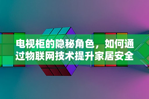 电视柜的隐秘角色，如何通过物联网技术提升家居安全与便利性？