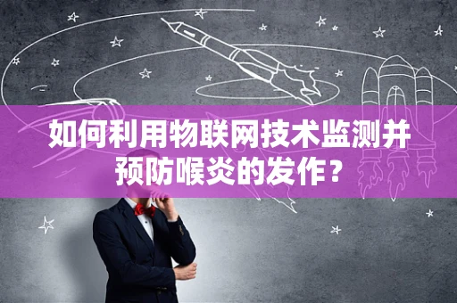 如何利用物联网技术监测并预防喉炎的发作？