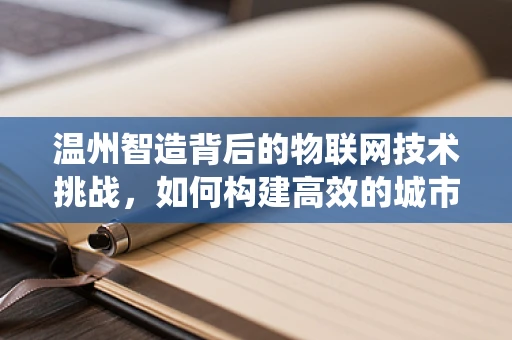 温州智造背后的物联网技术挑战，如何构建高效的城市物联网生态系统？