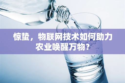 惊蛰，物联网技术如何助力农业唤醒万物？