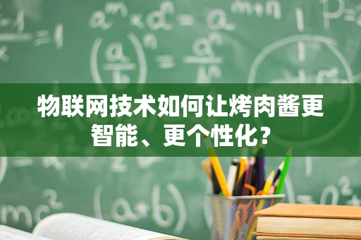 物联网技术如何让烤肉酱更智能、更个性化？