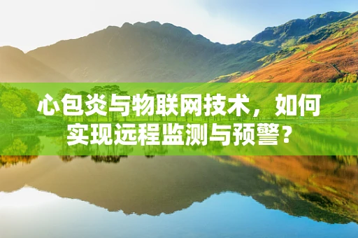 心包炎与物联网技术，如何实现远程监测与预警？