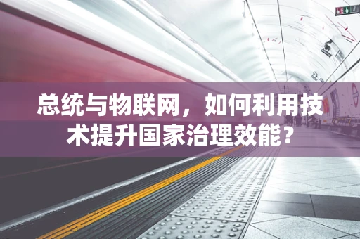 总统与物联网，如何利用技术提升国家治理效能？