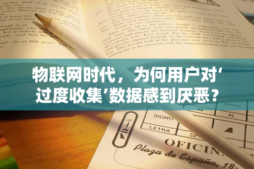 物联网时代，为何用户对‘过度收集’数据感到厌恶？