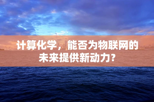 计算化学，能否为物联网的未来提供新动力？