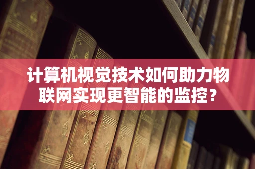 计算机视觉技术如何助力物联网实现更智能的监控？