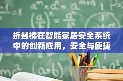 折叠梯在智能家居安全系统中的创新应用，安全与便捷的完美平衡？