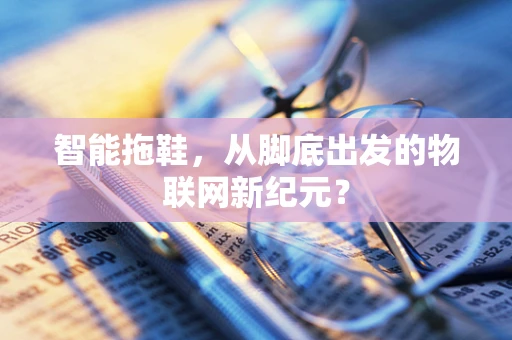 智能拖鞋，从脚底出发的物联网新纪元？