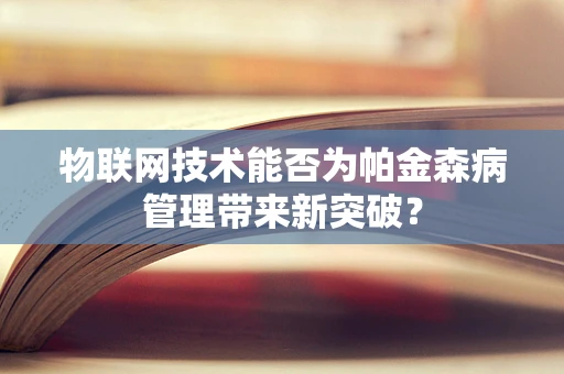 物联网技术能否为帕金森病管理带来新突破？