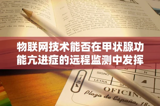 物联网技术能否在甲状腺功能亢进症的远程监测中发挥作用？