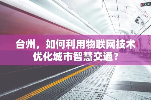 台州，如何利用物联网技术优化城市智慧交通？