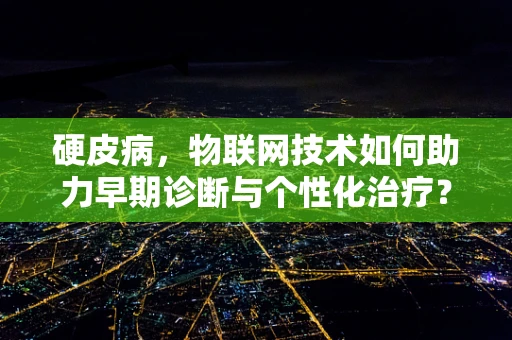 硬皮病，物联网技术如何助力早期诊断与个性化治疗？