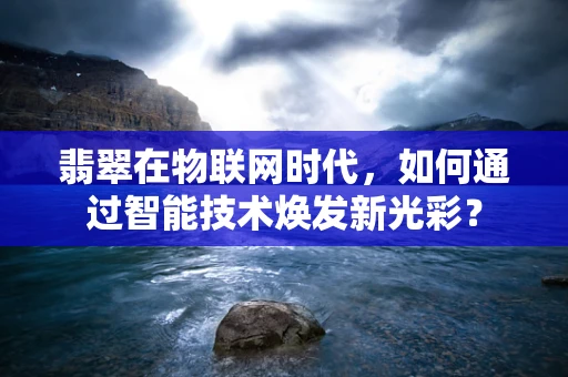 翡翠在物联网时代，如何通过智能技术焕发新光彩？