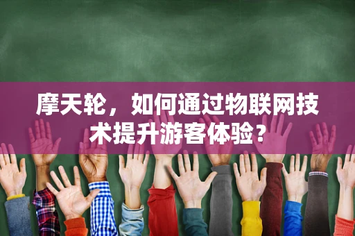 摩天轮，如何通过物联网技术提升游客体验？