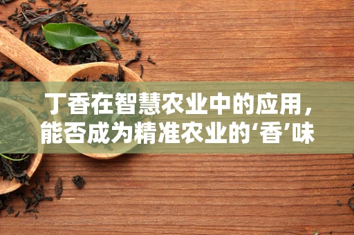 丁香在智慧农业中的应用，能否成为精准农业的‘香’味剂？