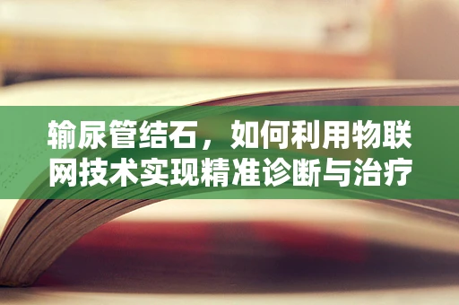 输尿管结石，如何利用物联网技术实现精准诊断与治疗？