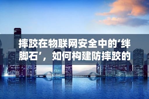 摔跤在物联网安全中的‘绊脚石’，如何构建防摔跤的智能监控系统？