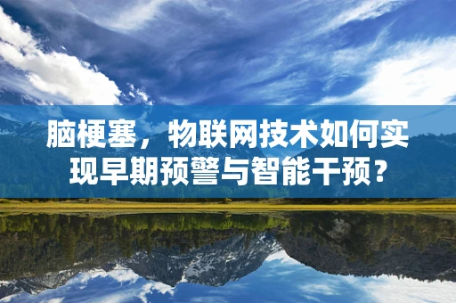 脑梗塞，物联网技术如何实现早期预警与智能干预？