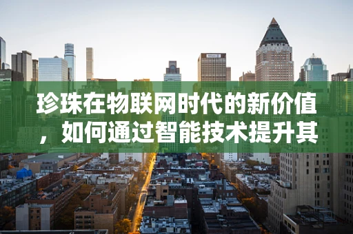 珍珠在物联网时代的新价值，如何通过智能技术提升其供应链管理？