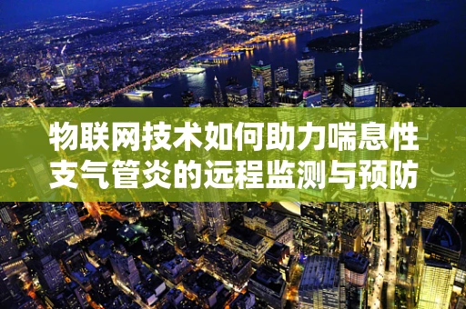 物联网技术如何助力喘息性支气管炎的远程监测与预防？