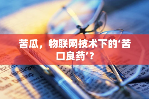 苦瓜，物联网技术下的‘苦口良药’？