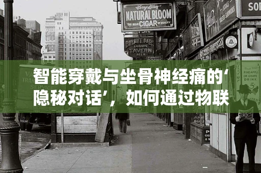 智能穿戴与坐骨神经痛的‘隐秘对话’，如何通过物联网技术缓解疼痛？