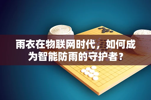 雨衣在物联网时代，如何成为智能防雨的守护者？