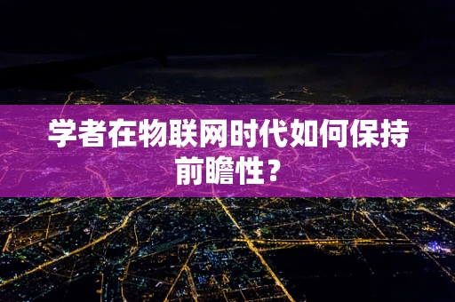 学者在物联网时代如何保持前瞻性？