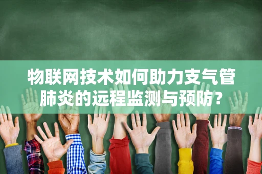 物联网技术如何助力支气管肺炎的远程监测与预防？