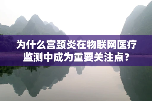 为什么宫颈炎在物联网医疗监测中成为重要关注点？