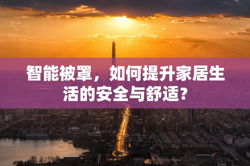 智能被罩，如何提升家居生活的安全与舒适？