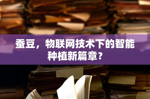 蚕豆，物联网技术下的智能种植新篇章？