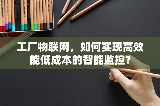 工厂物联网，如何实现高效能低成本的智能监控？