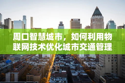 周口智慧城市，如何利用物联网技术优化城市交通管理？