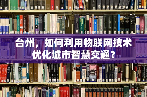 台州，如何利用物联网技术优化城市智慧交通？