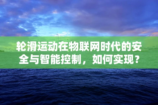 轮滑运动在物联网时代的安全与智能控制，如何实现？