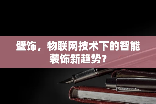 壁饰，物联网技术下的智能装饰新趋势？