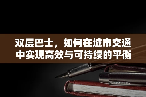 双层巴士，如何在城市交通中实现高效与可持续的平衡？