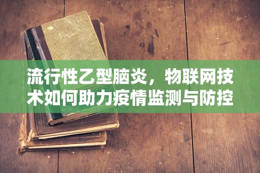 流行性乙型脑炎，物联网技术如何助力疫情监测与防控？