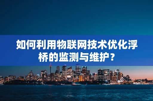 如何利用物联网技术优化浮桥的监测与维护？