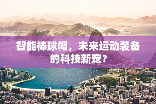 智能棒球帽，未来运动装备的科技新宠？