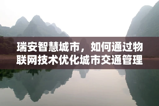 瑞安智慧城市，如何通过物联网技术优化城市交通管理？