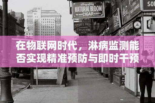 在物联网时代，淋病监测能否实现精准预防与即时干预？