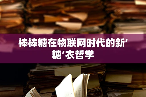 棒棒糖在物联网时代的新‘糖’衣哲学