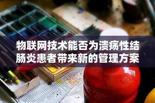 物联网技术能否为溃疡性结肠炎患者带来新的管理方案？