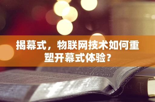 揭幕式，物联网技术如何重塑开幕式体验？